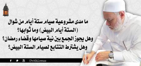 ما مدى مشروعية صيام ستة أيام من شوال (الستة أيام البيض) وما ثوابها؟ وهل يجوز الجمع بين نية صيامها وقضاء رمضان؟ وهل يشترط التتابع لصيام الستة البيض؟