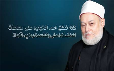 لماذا نطلق اسم الخوارج على جماعات العنف كداعش والقاعدة وما يماثلها؟