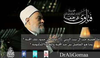 ما أهمية حب آل بيت النبي صلي الله عليه وسلم وما هي حدود تلك المحبة وما هو الفاصل بين حــد المحبة والمغالاة المذمومة